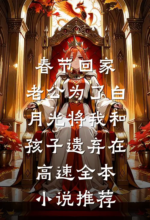 春节回家，老公为了白月光将我和孩子遗弃在高速全本小说推荐
