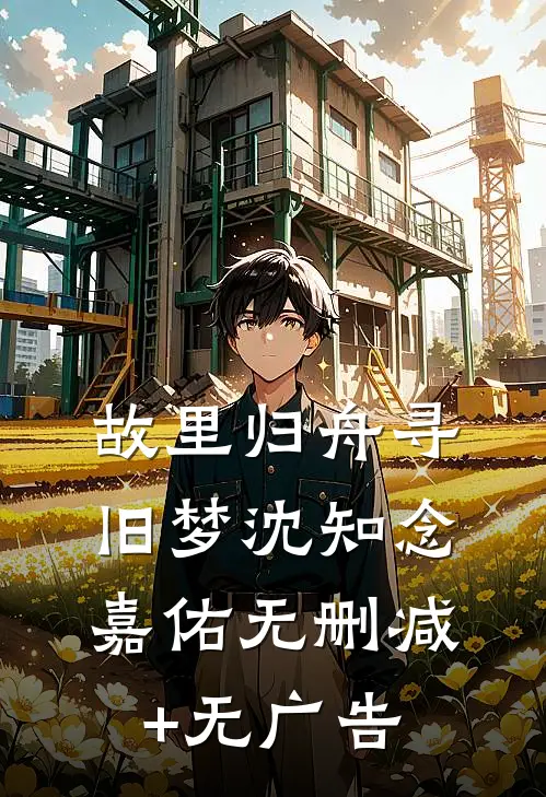 故里归舟寻旧梦沈知念嘉佑无删减+无广告