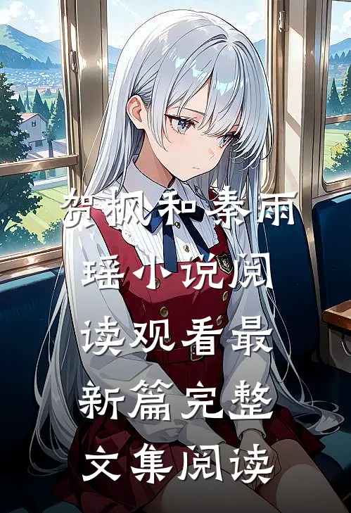 贺枫和秦雨瑶小说阅读观看最新篇完整文集阅读