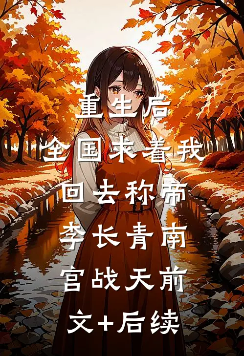 重生后，全国求着我回去称帝李长青南宫战天前文+后续