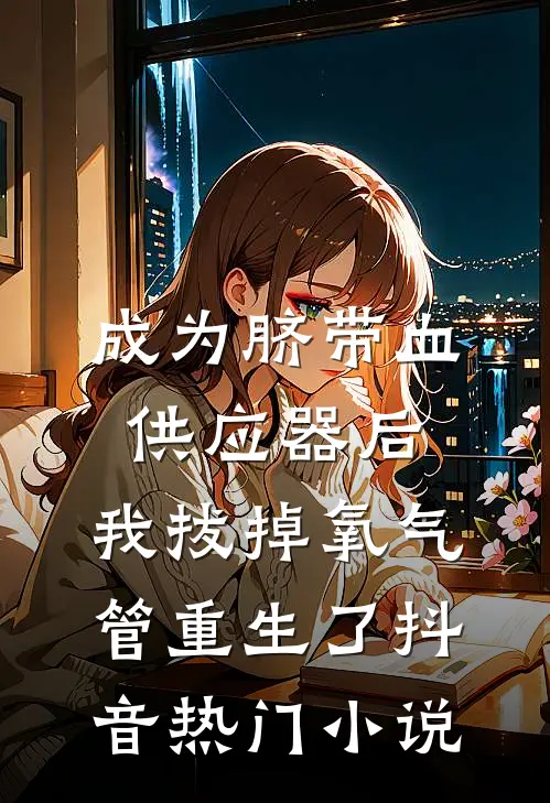 成为脐带血供应器后，我拔掉氧气管重生了抖音热门小说