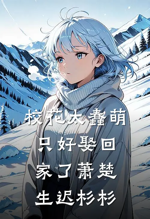 校花太蠢萌，只好娶回家了萧楚生迟杉杉
