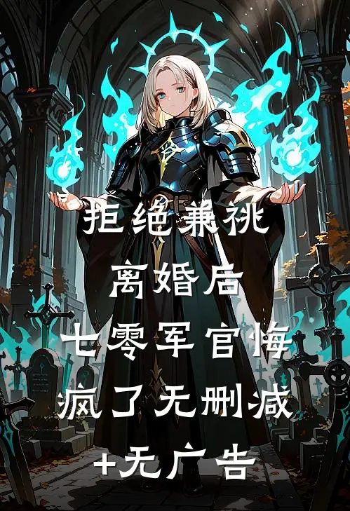 拒绝兼祧离婚后，七零军官悔疯了无删减+无广告