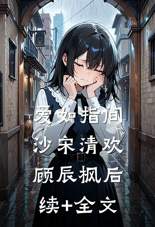 爱如指间沙宋清欢顾辰枫后续+全文