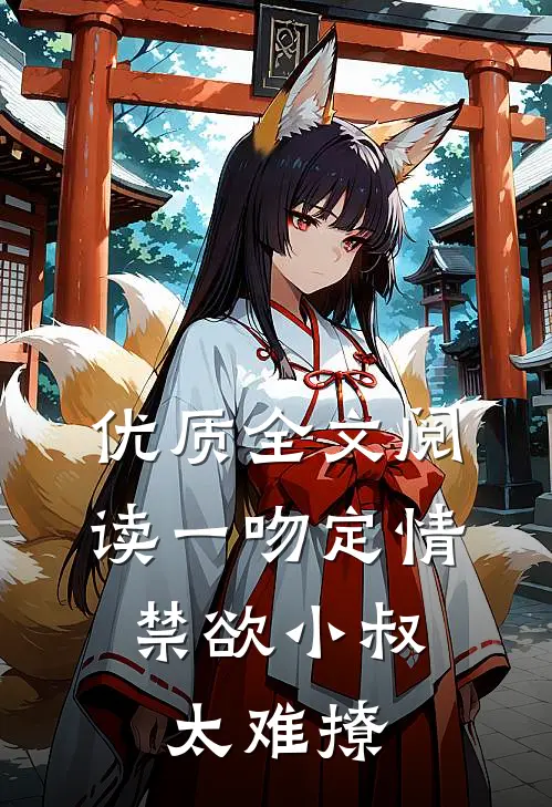 优质全文阅读一吻定情:禁欲小叔太难撩