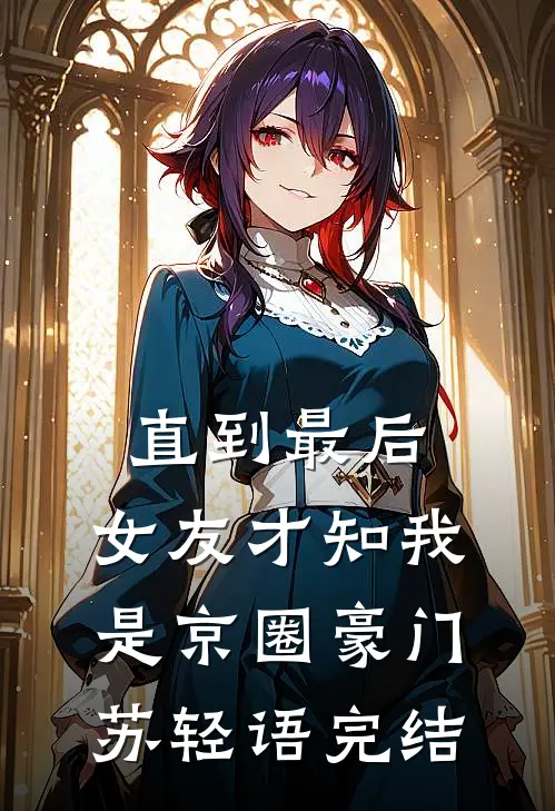 直到最后，女友才知我是京圈豪门苏轻语完结