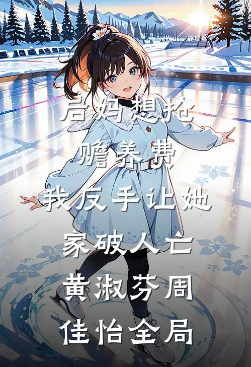后妈想抢赡养费，我反手让她家破人亡黄淑芬周佳怡全局