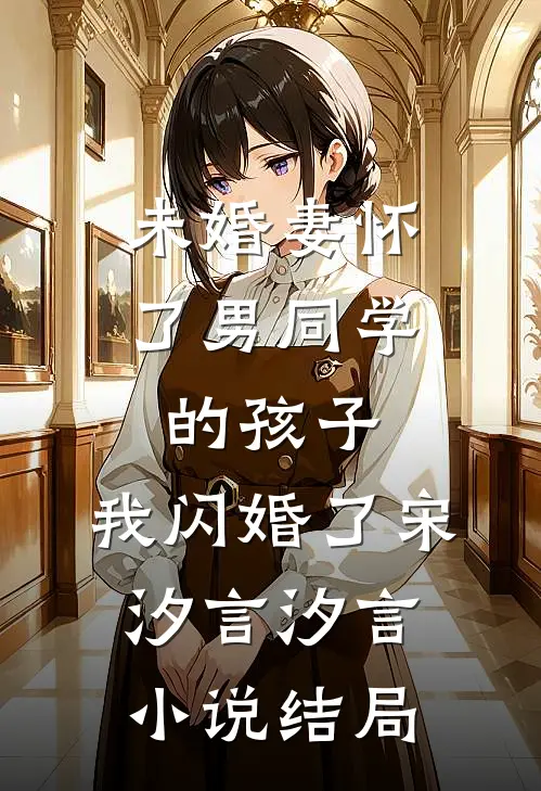 未婚妻怀了男同学的孩子，我闪婚了宋汐言汐言小说结局