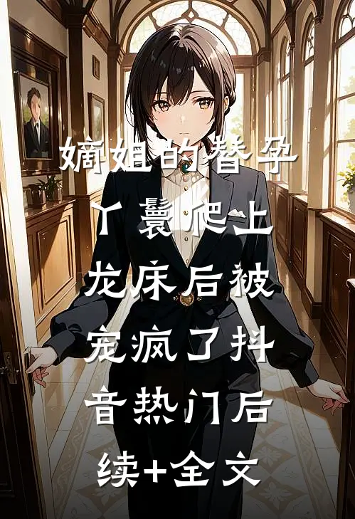 嫡姐的替孕丫鬟爬上龙床后被宠疯了抖音热门后续+全文