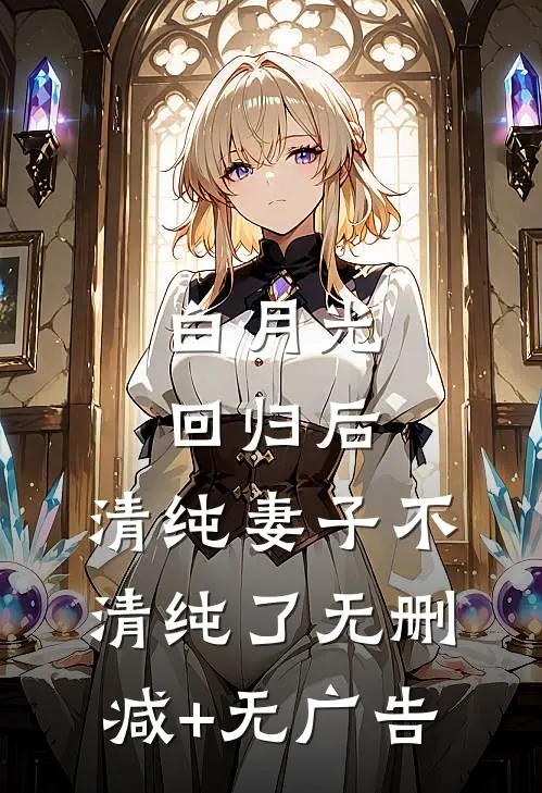 白月光回归后，清纯妻子不清纯了无删减+无广告