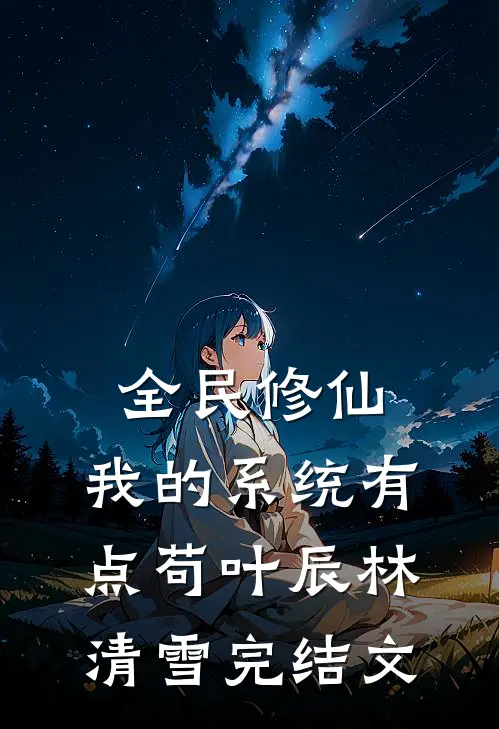 全民修仙：我的系统有点苟叶辰林清雪完结文