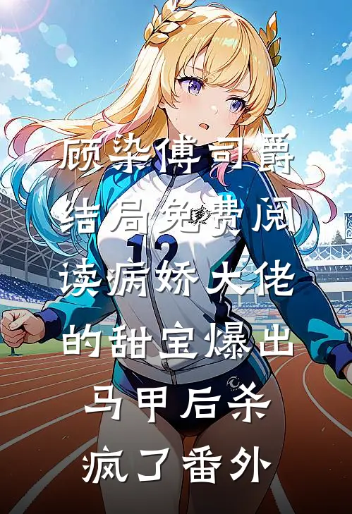 顾染傅司爵结局免费阅读病娇大佬的甜宝爆出马甲后杀疯了番外