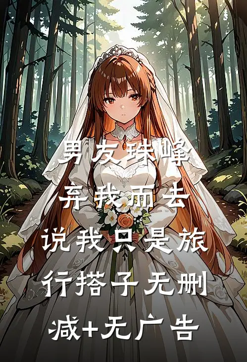男友珠峰弃我而去，说我只是旅行搭子无删减+无广告