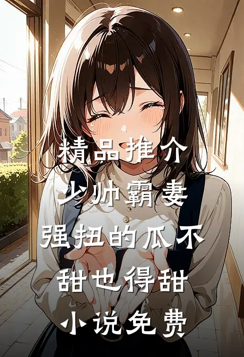 精品推介少帅霸妻,强扭的瓜不甜也得甜小说免费