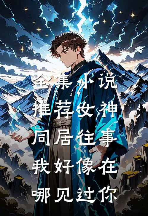 全集小说推荐女神同居往事，我好像在哪见过你