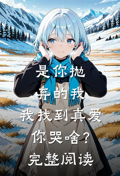 是你抛弃的我，我找到真爱你哭啥？完整阅读