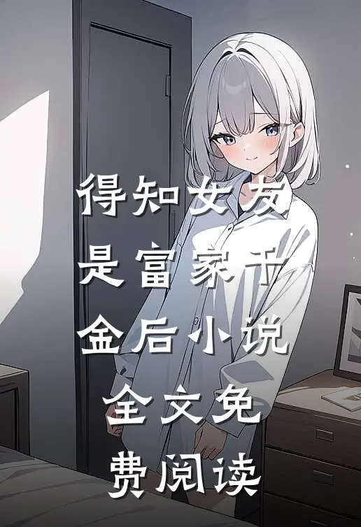 得知女友是富家千金后小说全文免费阅读