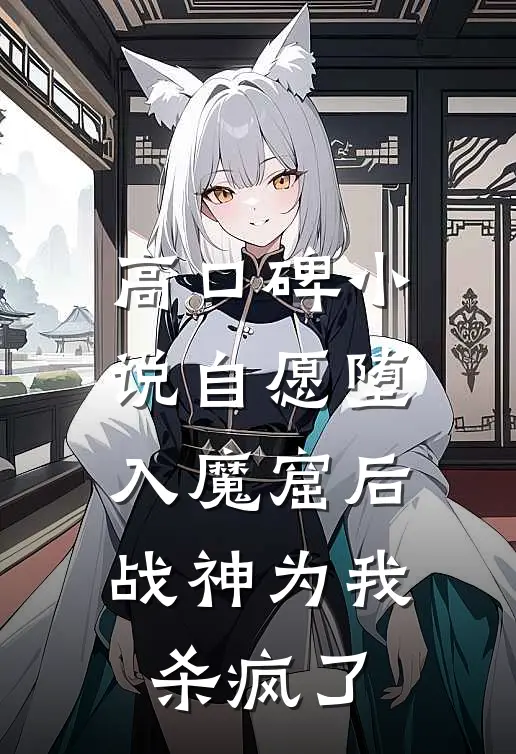 高口碑小说自愿堕入魔窟后，战神为我杀疯了