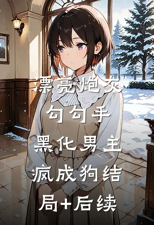 漂亮炮灰勾勾手，黑化男主疯成狗结局+后续