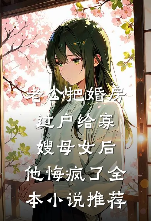老公把婚房过户给寡嫂母女后，他悔疯了全本小说推荐
