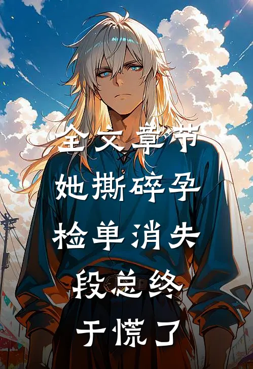 全文章节她撕碎孕检单消失，段总终于慌了