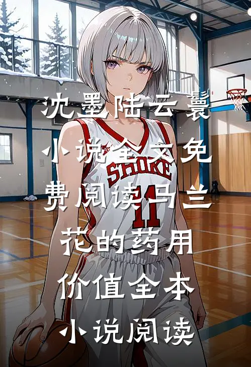 沈墨陆云鬟小说全文免费阅读马兰花的药用价值全本小说阅读