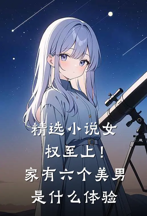 精选小说女权至上！家有六个美男是什么体验