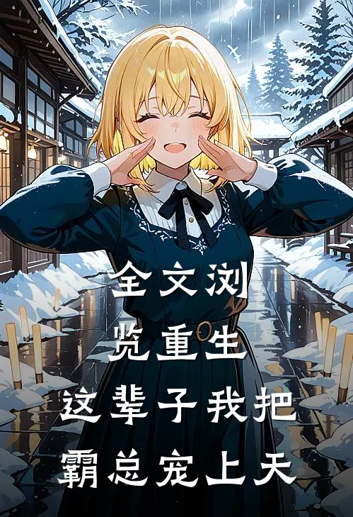 全文浏览重生：这辈子我把霸总宠上天