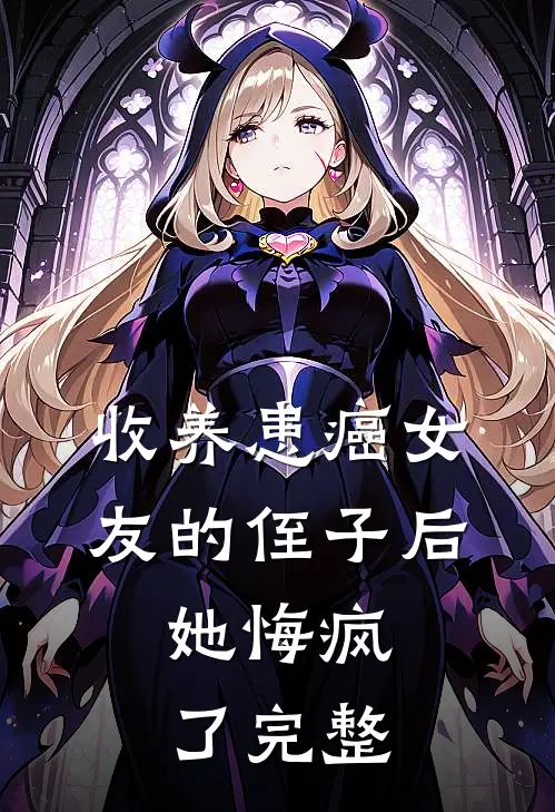 收养患癌女友的侄子后，她悔疯了完整