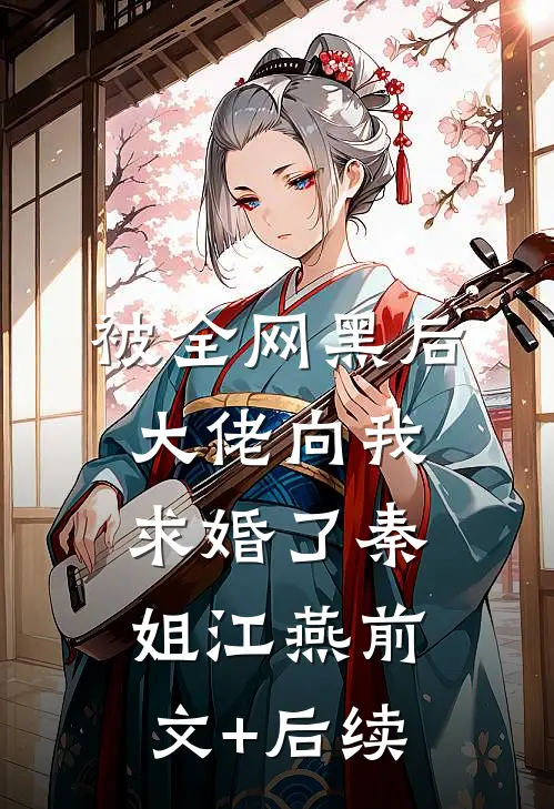 被全网黑后，大佬向我求婚了秦姐江燕前文+后续