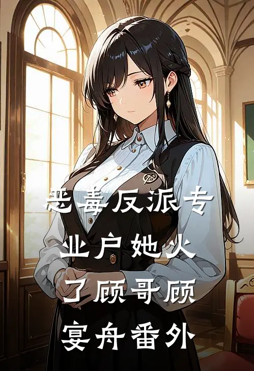 恶毒反派专业户她火了顾哥顾宴舟 番外
