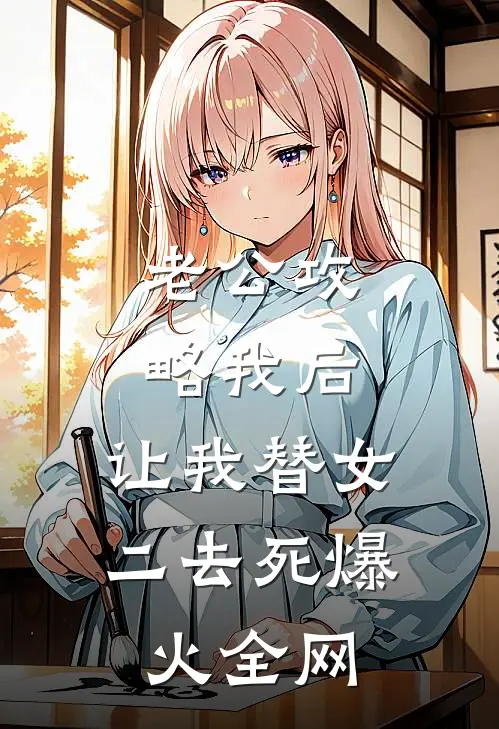 老公攻略我后，让我替女二去死爆火全网
