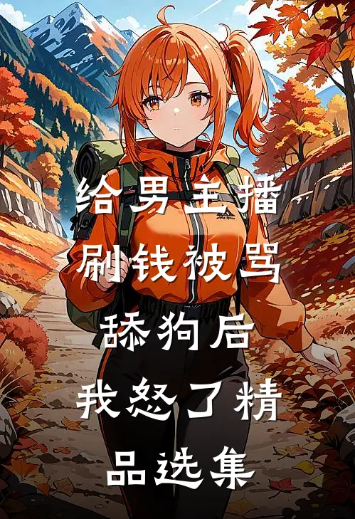 给男主播刷钱被骂舔狗后，我怒了精品选集