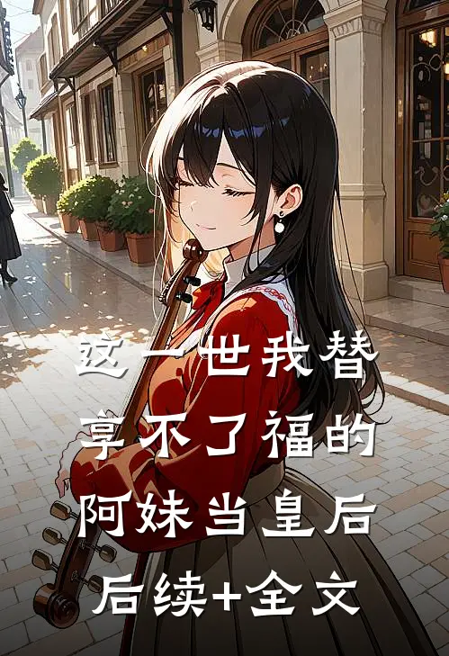 这一世我替享不了福的阿妹当皇后后续+全文