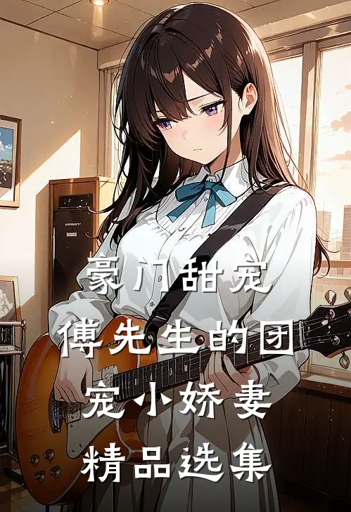 豪门甜宠：傅先生的团宠小娇妻精品选集