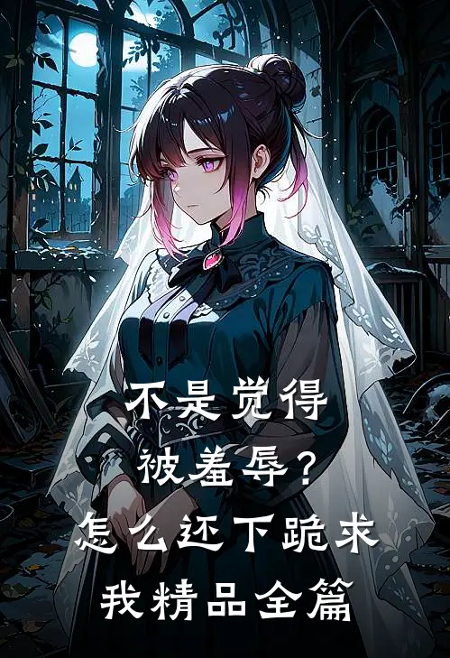 不是觉得被羞辱？怎么还下跪求我精品全篇
