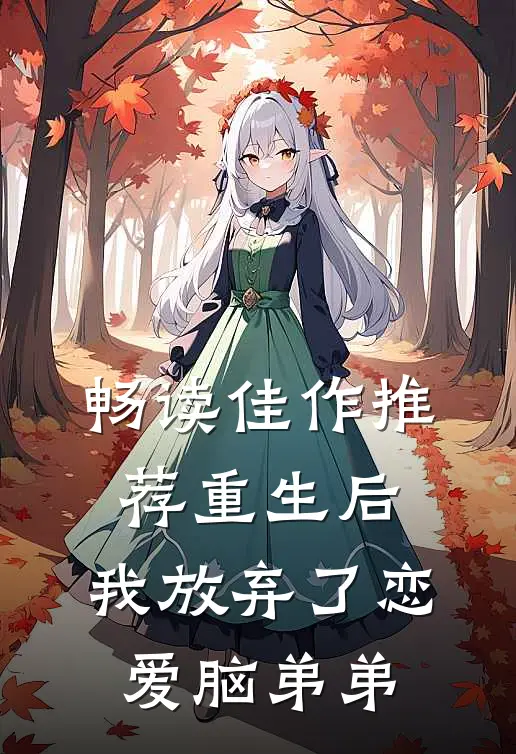畅读佳作推荐重生后，我放弃了恋爱脑弟弟