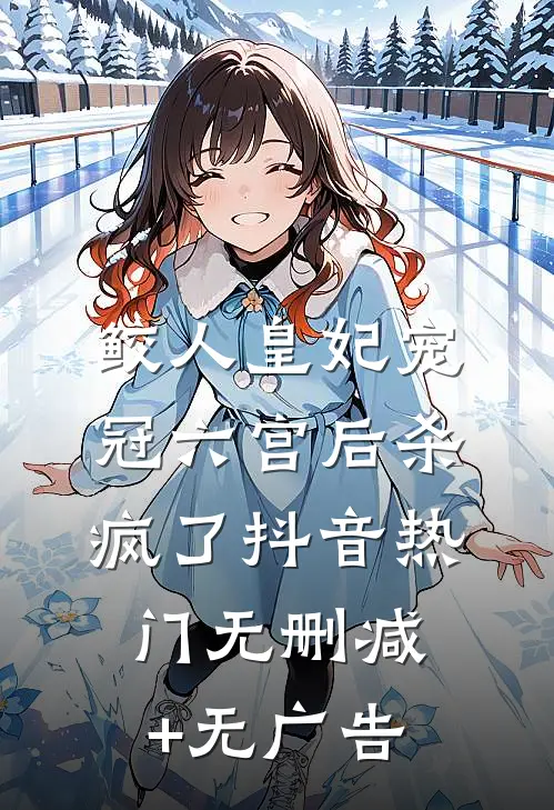 鲛人皇妃宠冠六宫后杀疯了抖音热门无删减+无广告