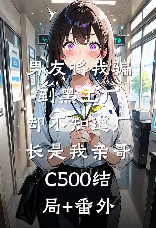男友将我骗到黑工厂，却不知道厂长是我亲哥C500结局+番外