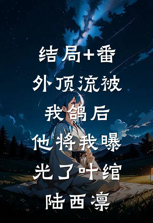 结局+番外顶流被我鸽后，他将我曝光了叶绾陆西凛