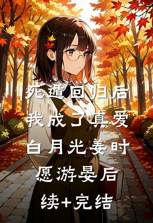 死遁回归后，我成了真爱白月光姜时愿游晏后续+完结