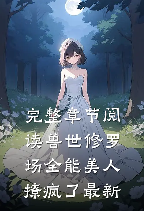 完整章节阅读兽世修罗场全能美人撩疯了最新