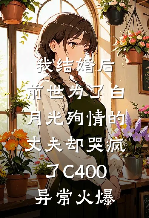 我结婚后，前世为了白月光殉情的丈夫却哭疯了C400异常火爆