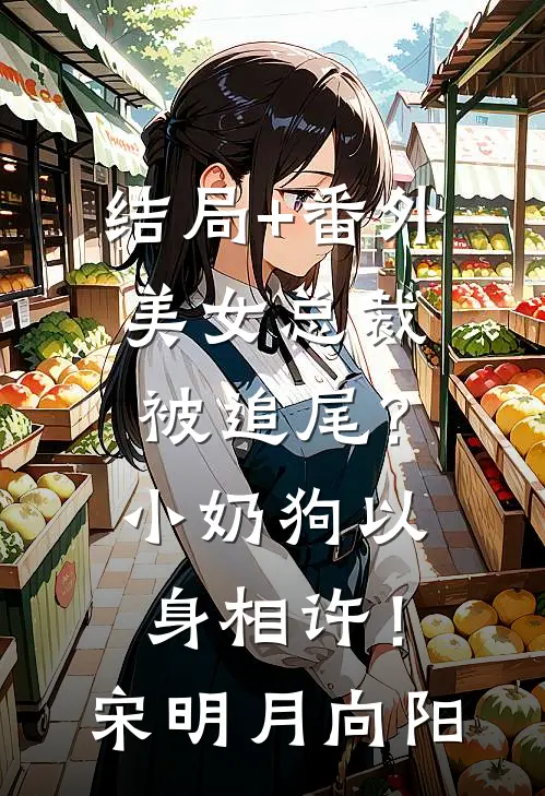 结局+番外美女总裁被追尾？小奶狗以身相许！宋明月向阳