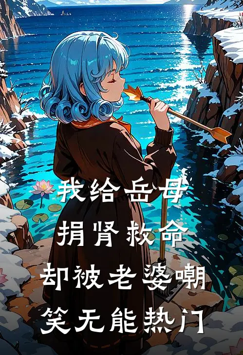 我给岳母捐肾救命，却被老婆嘲笑无能热门