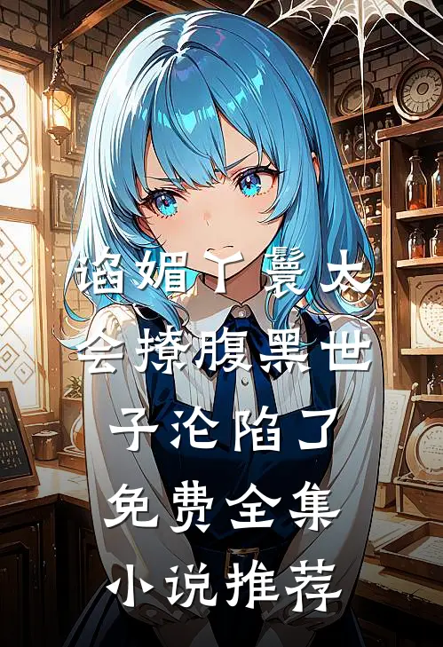 谄媚丫鬟太会撩腹黑世子沦陷了免费全集小说推荐
