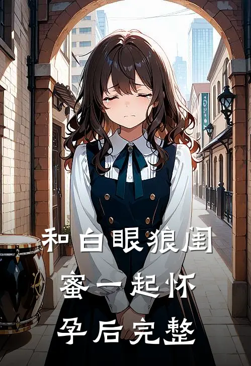 和白眼狼闺蜜一起怀孕后完整