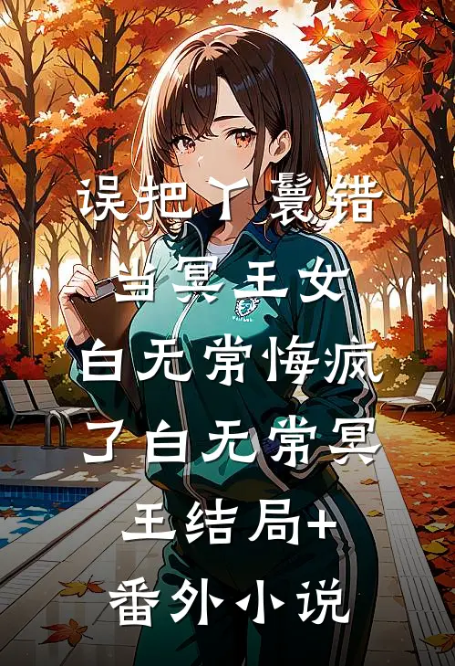 误把丫鬟错当冥王女，白无常悔疯了白无常冥王结局+番外小说