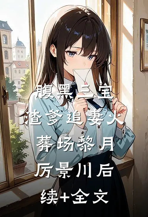 腹黑三宝：渣爹追妻火葬场黎月厉景川后续+全文