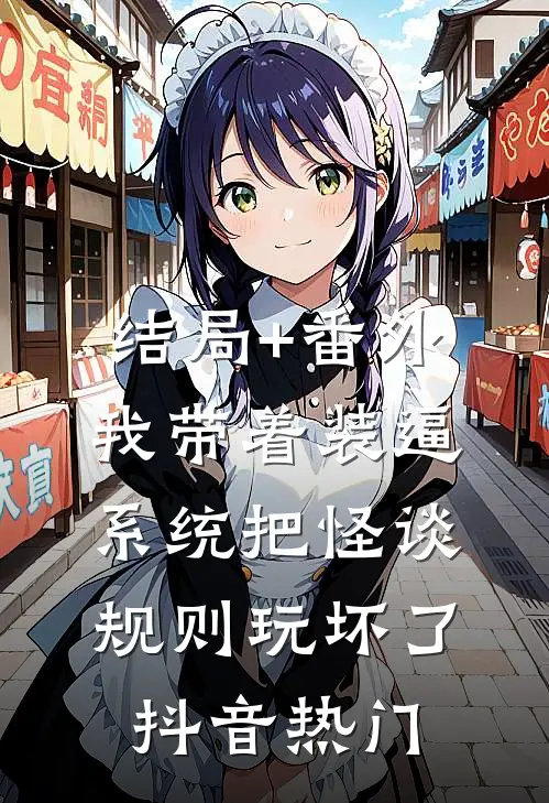结局+番外我带着装逼系统把怪谈规则玩坏了抖音热门